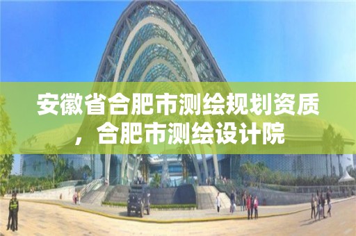 安徽省合肥市測繪規劃資質，合肥市測繪設計院