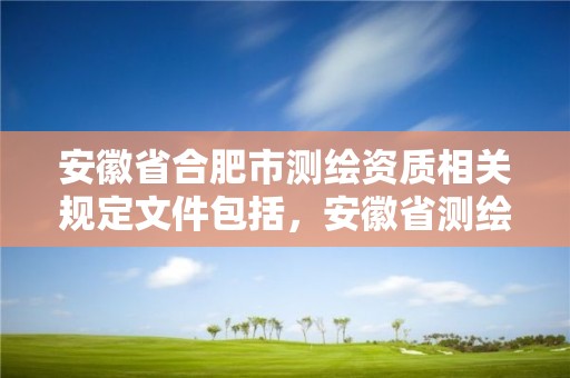 安徽省合肥市測繪資質相關規(guī)定文件包括，安徽省測繪資質延期公告