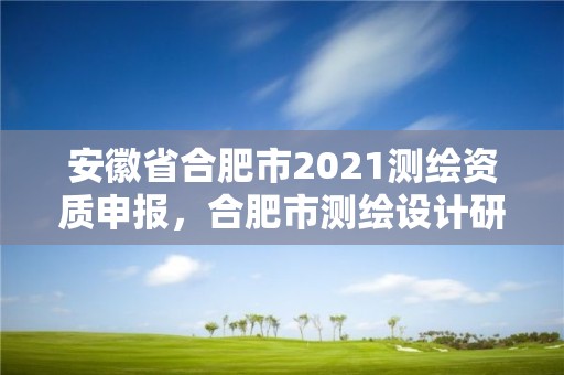 安徽省合肥市2021測繪資質申報，合肥市測繪設計研究院官網