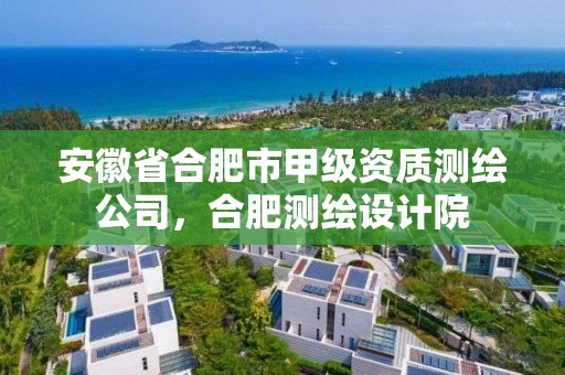 安徽省合肥市甲級資質測繪公司，合肥測繪設計院