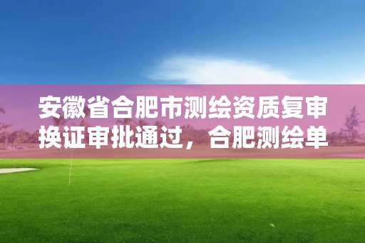 安徽省合肥市測繪資質復審換證審批通過，合肥測繪單位