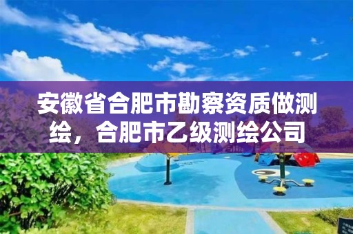 安徽省合肥市勘察資質做測繪，合肥市乙級測繪公司