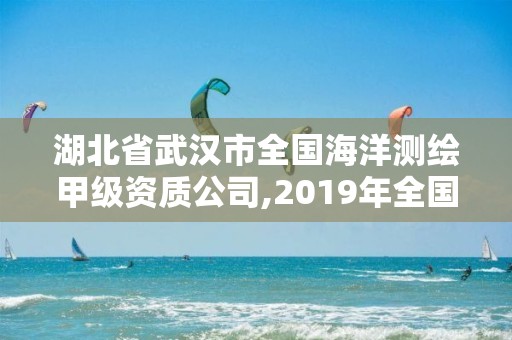 湖北省武漢市全國(guó)海洋測(cè)繪甲級(jí)資質(zhì)公司,2019年全國(guó)海洋測(cè)繪甲級(jí)資質(zhì)單位。