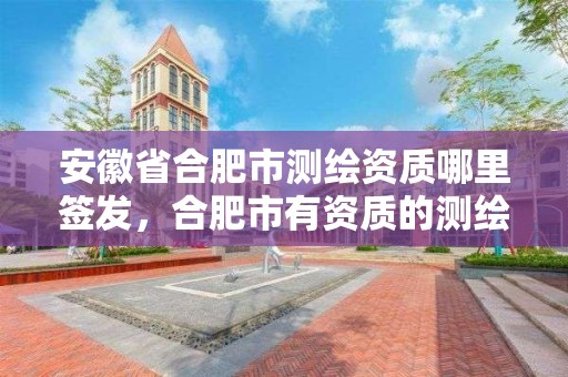 安徽省合肥市測繪資質哪里簽發，合肥市有資質的測繪公司