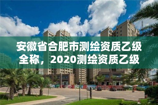 安徽省合肥市測繪資質乙級全稱，2020測繪資質乙級標準