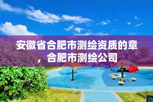 安徽省合肥市測繪資質(zhì)的章，合肥市測繪公司