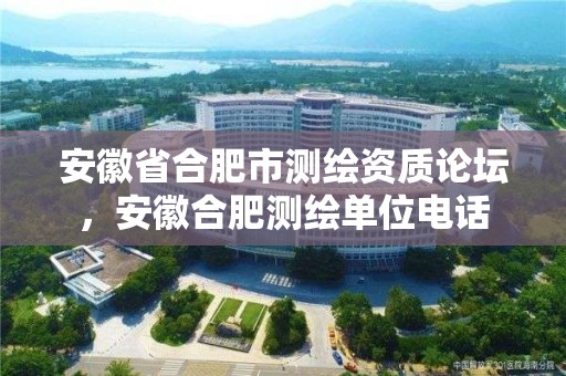 安徽省合肥市測繪資質論壇，安徽合肥測繪單位電話