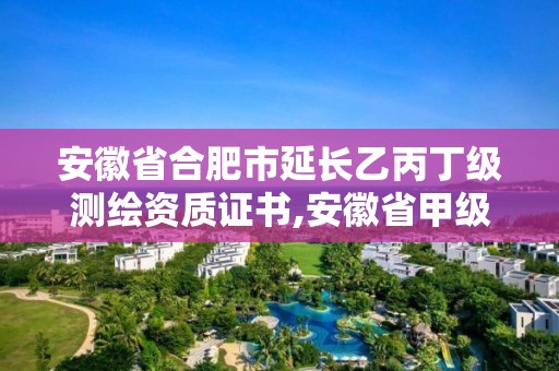 安徽省合肥市延長(zhǎng)乙丙丁級(jí)測(cè)繪資質(zhì)證書(shū),安徽省甲級(jí)測(cè)繪資質(zhì)單位。