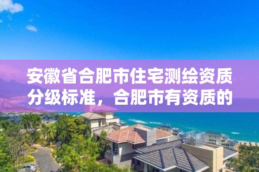 安徽省合肥市住宅測繪資質分級標準，合肥市有資質的測繪公司