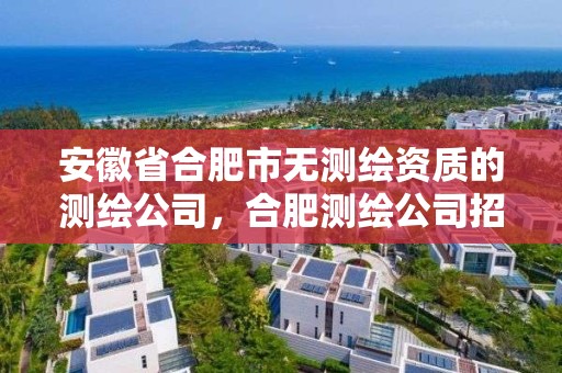 安徽省合肥市無測繪資質(zhì)的測繪公司，合肥測繪公司招聘