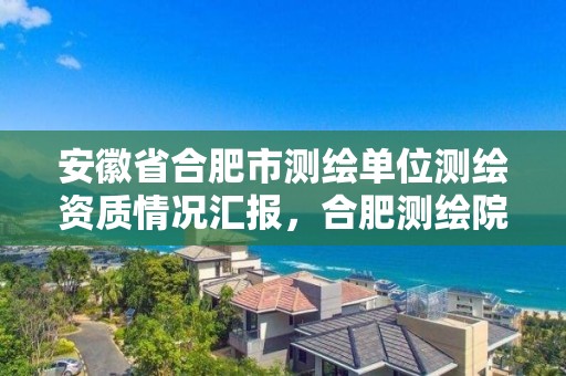 安徽省合肥市測繪單位測繪資質(zhì)情況匯報，合肥測繪院