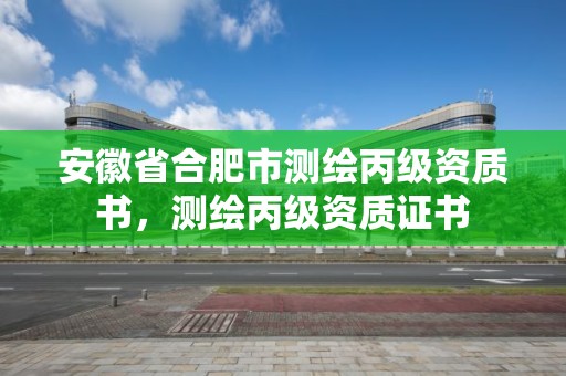 安徽省合肥市測(cè)繪丙級(jí)資質(zhì)書，測(cè)繪丙級(jí)資質(zhì)證書