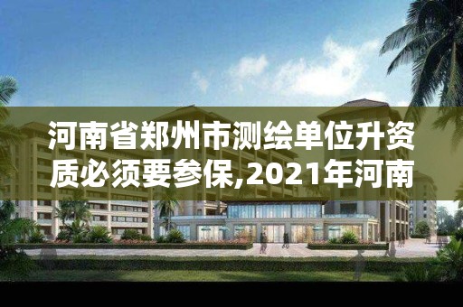 河南省鄭州市測繪單位升資質必須要參保,2021年河南新測繪資質辦理。