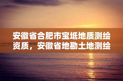 安徽省合肥市寶坻地質測繪資質，安徽省地勘土地測繪工程專業技術資格評審標準條件