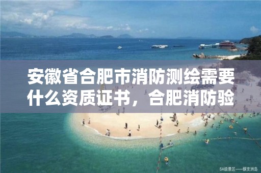 安徽省合肥市消防測繪需要什么資質證書，合肥消防驗收公司