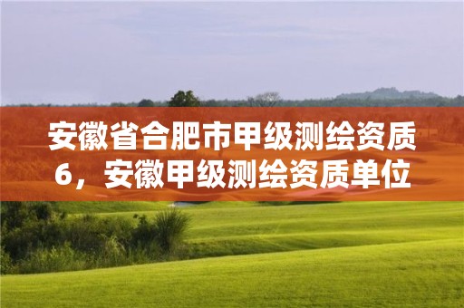 安徽省合肥市甲級測繪資質6，安徽甲級測繪資質單位