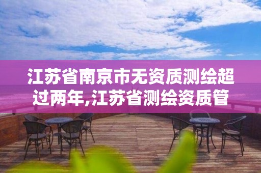 江蘇省南京市無資質測繪超過兩年,江蘇省測繪資質管理實施辦法。