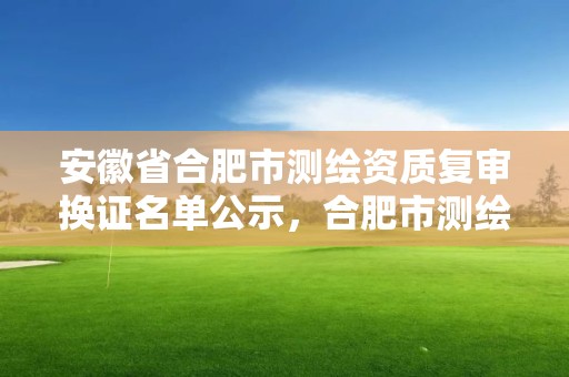 安徽省合肥市測繪資質復審換證名單公示，合肥市測繪院待遇怎么樣