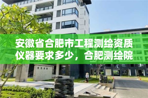 安徽省合肥市工程測繪資質儀器要求多少，合肥測繪院