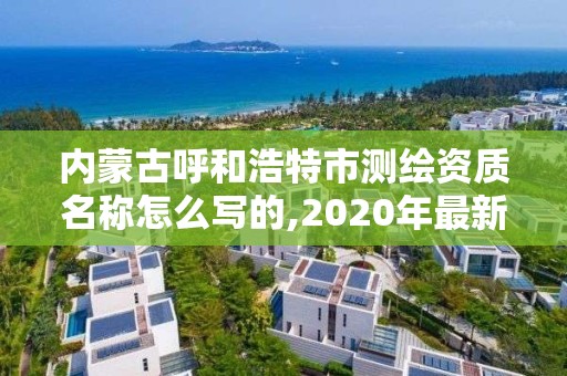 內蒙古呼和浩特市測繪資質名稱怎么寫的,2020年最新測繪資質管理辦法。