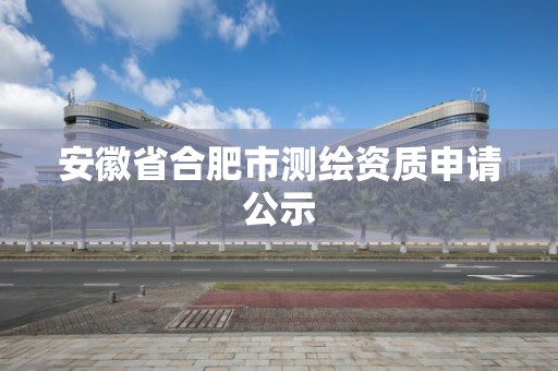 安徽省合肥市測繪資質申請公示