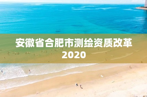 安徽省合肥市測繪資質改革2020