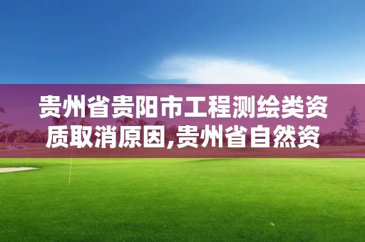 貴州省貴陽市工程測繪類資質取消原因,貴州省自然資源廳關于測繪資質延長。