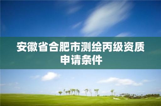 安徽省合肥市測繪丙級資質申請條件