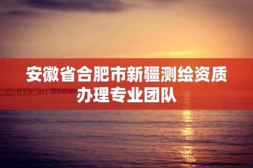 安徽省合肥市新疆測繪資質辦理專業團隊