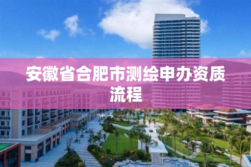 安徽省合肥市測繪申辦資質流程