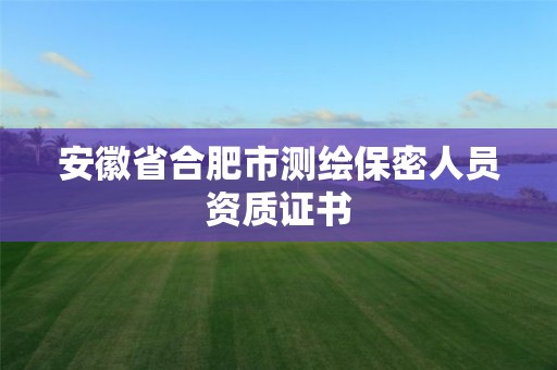 安徽省合肥市測繪保密人員資質(zhì)證書