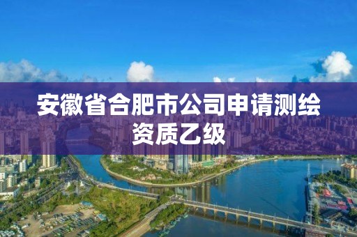 安徽省合肥市公司申請(qǐng)測(cè)繪資質(zhì)乙級(jí)