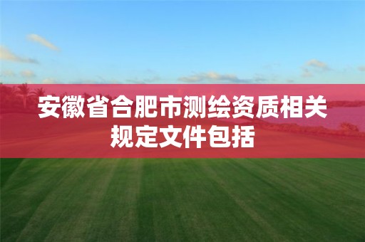 安徽省合肥市測繪資質相關規定文件包括