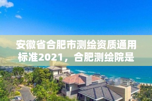 安徽省合肥市測繪資質通用標準2021，合肥測繪院是什么單位