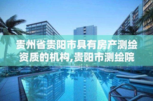 貴州省貴陽市具有房產測繪資質的機構,貴陽市測繪院招聘2021。