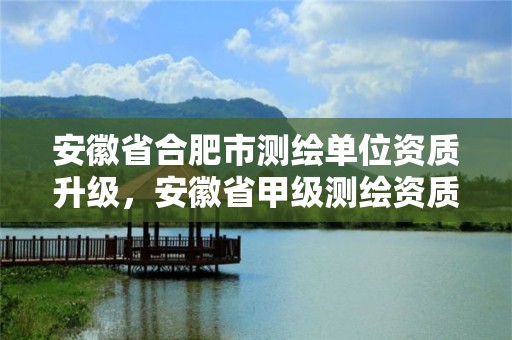 安徽省合肥市測繪單位資質升級，安徽省甲級測繪資質單位