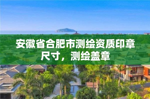 安徽省合肥市測繪資質(zhì)印章尺寸，測繪蓋章