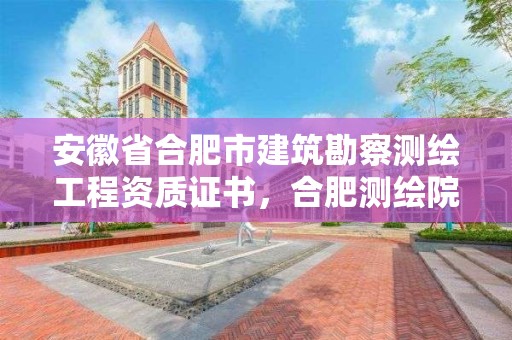 安徽省合肥市建筑勘察測繪工程資質證書，合肥測繪院是什么單位