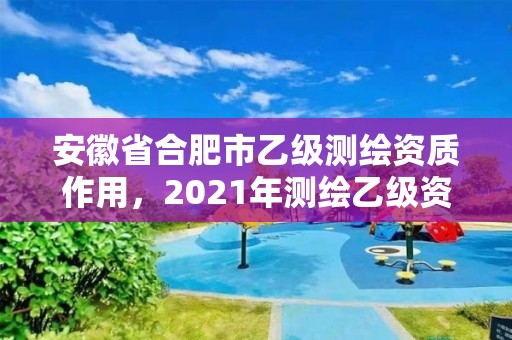 安徽省合肥市乙級測繪資質作用，2021年測繪乙級資質申報條件