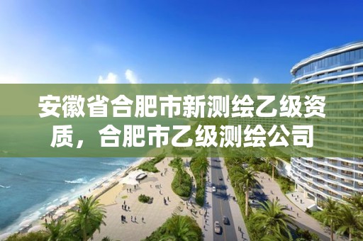 安徽省合肥市新測繪乙級資質(zhì)，合肥市乙級測繪公司