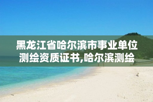 黑龍江省哈爾濱市事業單位測繪資質證書,哈爾濱測繪地理信息局招聘公告。