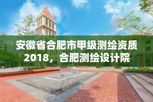 安徽省合肥市甲級測繪資質2018，合肥測繪設計院