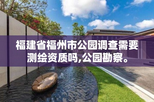 福建省福州市公園調查需要測繪資質嗎,公園勘察。