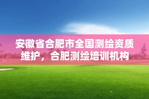 安徽省合肥市全國測繪資質維護，合肥測繪培訓機構