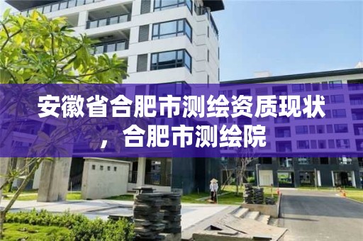 安徽省合肥市測繪資質現狀，合肥市測繪院