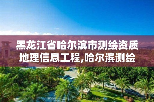 黑龍江省哈爾濱市測繪資質地理信息工程,哈爾濱測繪招聘信息。