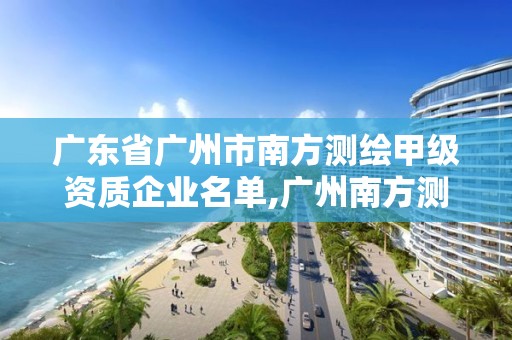 廣東省廣州市南方測繪甲級資質企業名單,廣州南方測繪地理信息產業園。