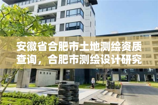 安徽省合肥市土地測繪資質(zhì)查詢，合肥市測繪設計研究院