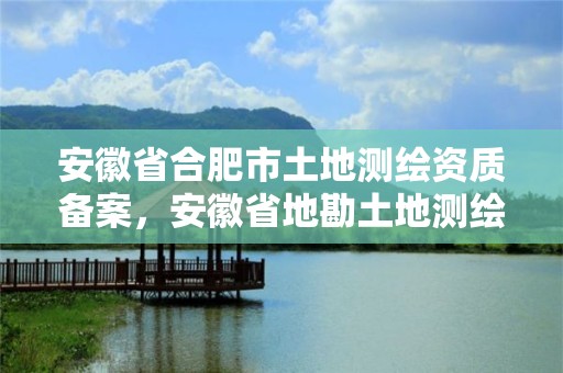 安徽省合肥市土地測繪資質備案，安徽省地勘土地測繪工程專業技術資格評審標準條件