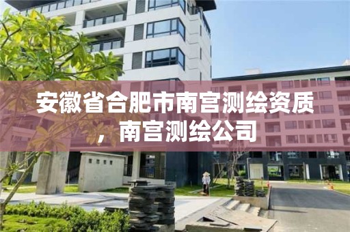 安徽省合肥市南宮測繪資質，南宮測繪公司